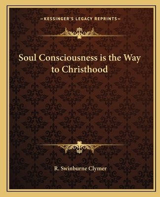 Soul Consciousness Is the Way to Christhood by Clymer, R. Swinburne