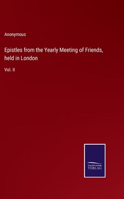 Epistles from the Yearly Meeting of Friends, held in London: Vol. II by Anonymous