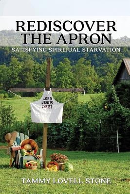 Rediscover the Apron: Satisfying Spiritual Starvation by Stone, Tammy Lovell