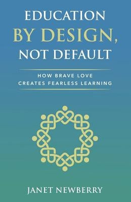 Education by Design, Not Default: How Brave Love Creates Fearless Learning by Newberry, Janet