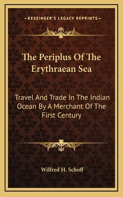 The Periplus of the Erythraean Sea: Travel and Trade in the Indian Ocean by a Merchant of the First Century by Schoff, Wilfred H.