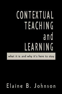 Contextual Teaching and Learning: What It Is and Why It′s Here to Stay by Johnson, Elaine B.