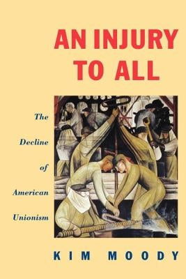 An Injury to All: The Decline of American Unionism by Moody, Kim