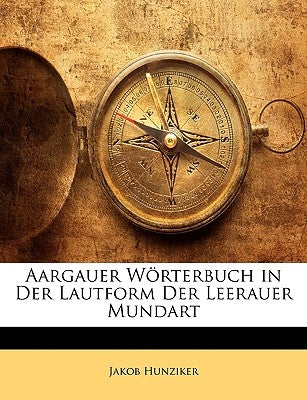 Aargauer Worterbuch in Der Lautform Der Leerauer Mundart by Hunziker, Jakob