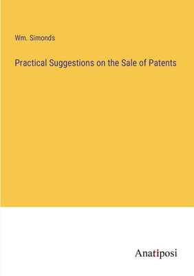 Practical Suggestions on the Sale of Patents by Simonds, Wm