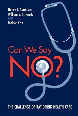 Can We Say No?: The Challenge of Rationing Health Care by Aaron, Henry