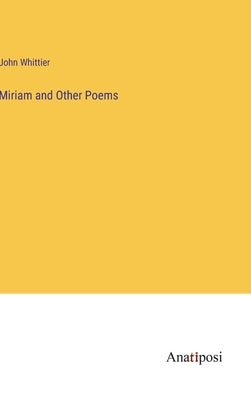 Miriam and Other Poems by Whittier, John