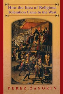How the Idea of Religious Toleration Came to the West by Zagorin, Perez