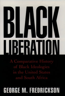 Black Liberation: A Comparative History of Black Ideologies in the United States and South Africa by Fredrickson, George M.