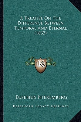 A Treatise On The Difference Between Temporal And Eternal (1833) by Nieremberg, Eusebius