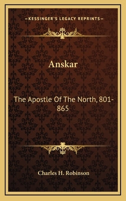 Anskar: The Apostle of the North, 801-865: Translated from the Vita Anskarii by Bishop Rimbert, His Fellow Missionary and Succ by Robinson, Charles H.