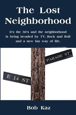The Lost Neighborhood: It's the 50's and the neighborhood is being invaded by TV, Rock and Roll and a new fun way of life. by Kaz, Bob