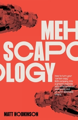 MEHscapology: How to turn your carbon copy B2B company into a growth machine with differentiation, positioning and un-turn-downable by Hodkinson, Matt