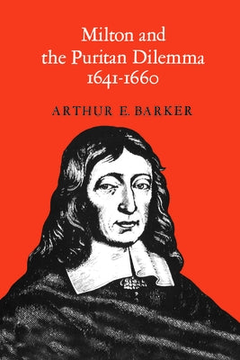 Milton and the Puritan Dilemma, 1641-1660 by Barker, Arthur E.