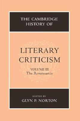 The Cambridge History of Literary Criticism: Volume 3, the Renaissance by Norton, Glyn P.
