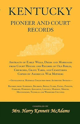 Kentucky Pioneer And Court Records: Abstracts of Early Wills, Deeds and Marriages From Court Houses and Records of Old Bibles, Churches, Grave Yards, by McAdams, Mrs Harry Kennett