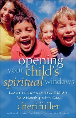 Opening Your Child's Spiritual Windows: Ideas to Nurture Your Child's Relationship with God 2 by Fuller, Cheri