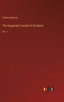 The Orygynale Cronykil of Scotland: Vol. 1 by Wyntoun, Androu