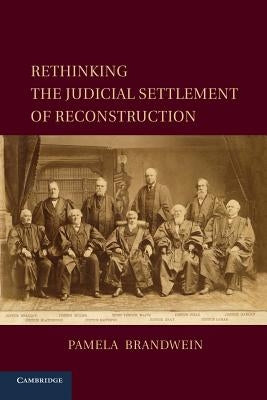 Rethinking the Judicial Settlement of Reconstruction by Brandwein, Pamela