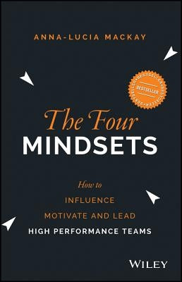 The Four Mindsets: How to Influence, Motivate and Lead High Performance Teams by MacKay, Anna-Lucia
