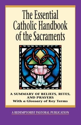 The Essential Catholic Handbook of the Sacraments: A Summary of Beliefs, Rites, and Prayers by Redemptorist Pastoral Publication
