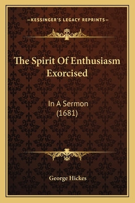 The Spirit Of Enthusiasm Exorcised: In A Sermon (1681) by Hickes, George