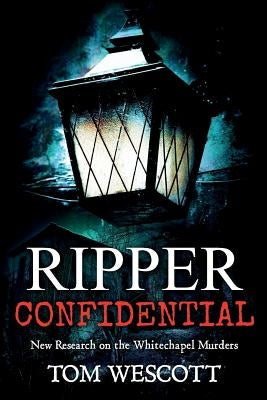 Ripper Confidential: New Research on the Whitechapel Murders by Wescott, Tom