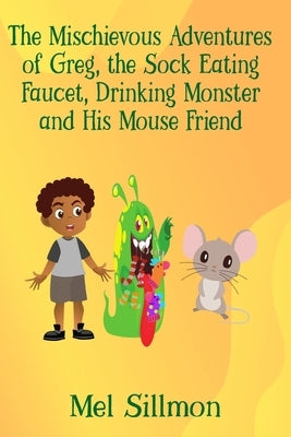 The Mischievous Adventures of Greg, the Sock Eating Monster and His Mouse Friend by Sillmon, Melvin Gregory, II