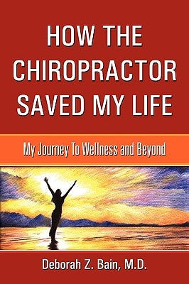 How The Chiropractor Saved My Life: My Journey To Wellness and Beyond by Bain, Deborah Z.