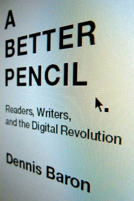 A Better Pencil: Readers, Writers, and the Digital Revolution by Baron, Dennis