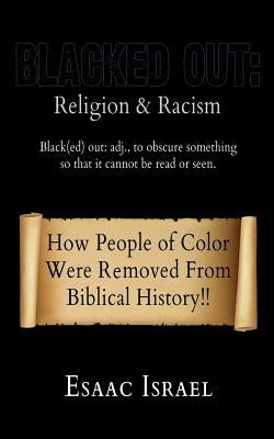 Blacked Out: Religion & Racism: How People of Color Were Removed From The Pages Of Biblical History by Israel, Esaac