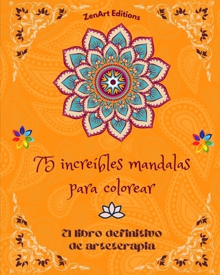 75 increíbles mandalas para colorear: El libro definitivo de arteterapia Arte para la relajación plena y creatividad: Maravillosos diseños de mandalas by Editions, Zenart
