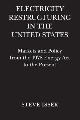 Electricity Restructuring in the United States: Markets and Policy from the 1978 Energy ACT to the Present by Isser, Steve