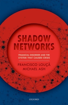 Shadow Networks: Financial Disorder and the System That Caused Crisis by Louçã, Francisco