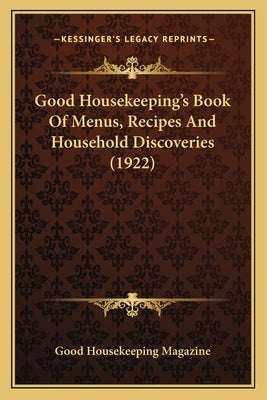 Good Housekeeping's Book of Menus, Recipes and Household Disgood Housekeeping's Book of Menus, Recipes and Household Discoveries (1922) Coveries (1922 by Good Housekeeping Magazine