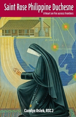 Saint Rose Philippine Duchesne: A Heart on Fire Across Frontiers by Osiek, Rscj Carolyn