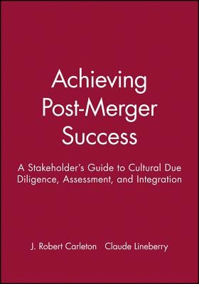 Achieving Post-Merger Success: A Stakeholder's Guide to Cultural Due Diligence, Assessment, and Integration by Lineberry, Claude