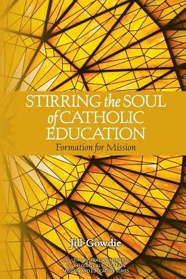 Stirring the Soul of Catholic Education: Formation for Mission by Gowdie, Jill