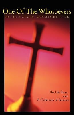 One of the Whosoevers: The Life Story and a Collection of Sermons by McCutchen, G. Calvin, Sr.