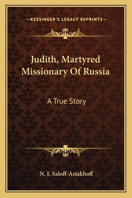 Judith, Martyred Missionary Of Russia: A True Story by Saloff-Astakhoff, N. I.