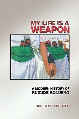 My Life Is a Weapon: A Modern History of Suicide Bombing by Reuter, Christoph