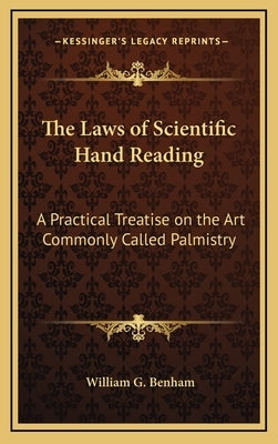 The Laws of Scientific Hand Reading: A Practical Treatise on the Art Commonly Called Palmistry by Benham, William G.