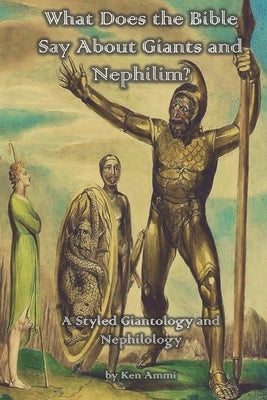 What Does the Bible Say About Giants and Nephilim?: A Styled Giantology and Nephilology by Ammi, Ken