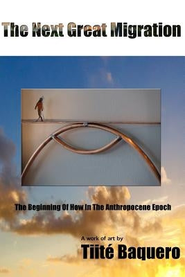 The Next Great Migration: The Beginning Of How In The Anthropocene Epoch by Baquero, Tiité
