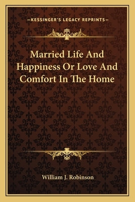 Married Life and Happiness or Love and Comfort in the Home by Robinson, William J.