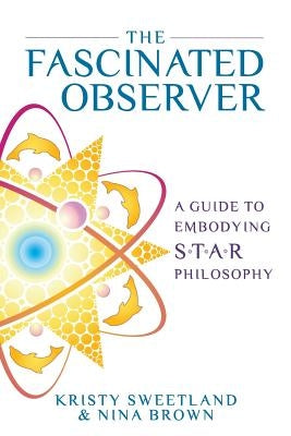 The Fascinated Observer: A Guide To Embodying S.T.A.R. Philosophy by Sweetland, Kristy