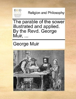 The Parable of the Sower Illustrated and Applied. by the Revd. George Muir, ... by Muir, George