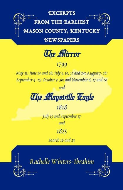 Excerpts from the Earliest Mason County, Kentucky Newspapers: The Mirror 1799 and the Maysville Eagle 1818 and 1825 by Winters-Ibrahim, Rachelle