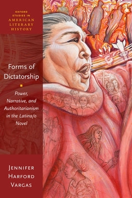 Forms of Dictatorship: Power, Narrative, and Authoritarianism in the Latina/O Novel by Harford Vargas, Jennifer