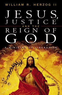 Jesus, Justice and the Reign of God: A Ministry of Liberation by Herzog II, William R.